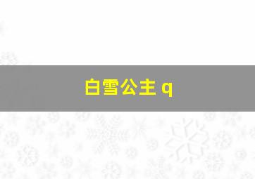 白雪公主 q